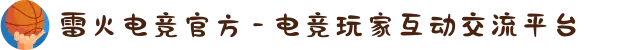 雷火电竞官方 - 电竞玩家互动交流平台